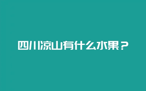 四川凉山有什么水果？-会东网