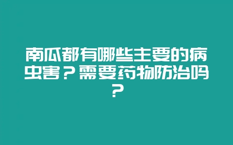 南瓜都有哪些主要的病虫害？需要药物防治吗？-会东网
