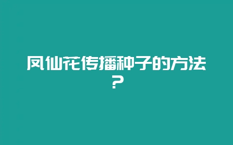 凤仙花传播种子的方法？-会东网