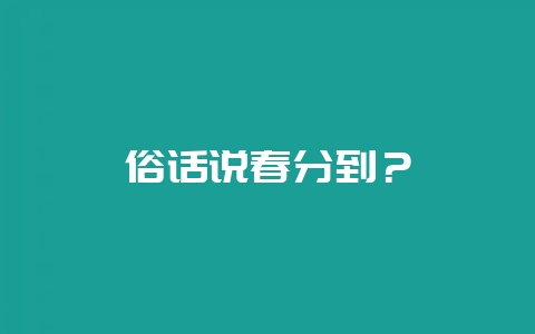 俗话说春分到？-会东网