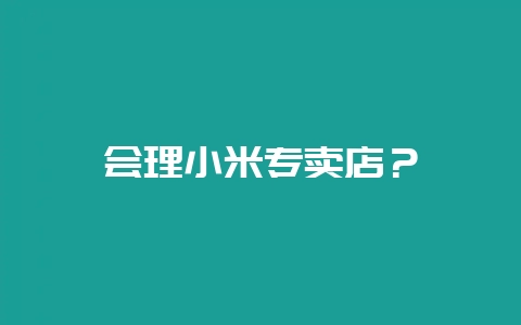 会理小米专卖店？-会东网