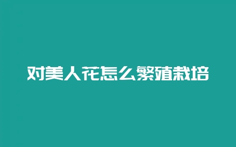 对美人花怎么繁殖栽培-会东网