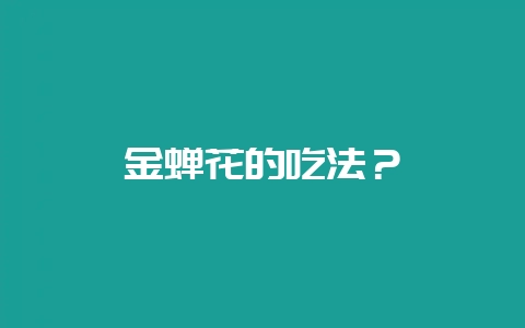 金蝉花的吃法?-会东网