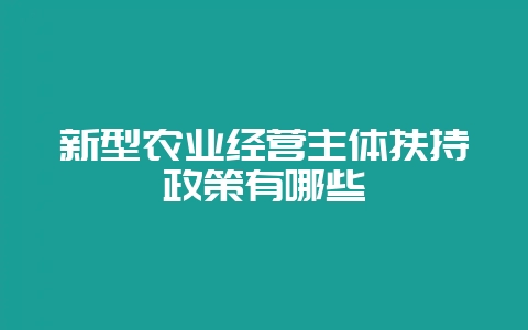 新型农业经营主体扶持政策有哪些-会东网