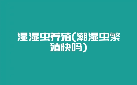 湿湿虫养殖(潮湿虫繁殖快吗)-会东网