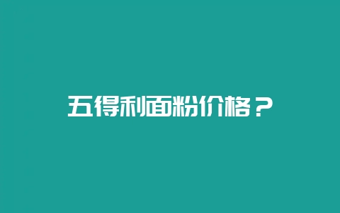 五得利面粉价格?-会东网