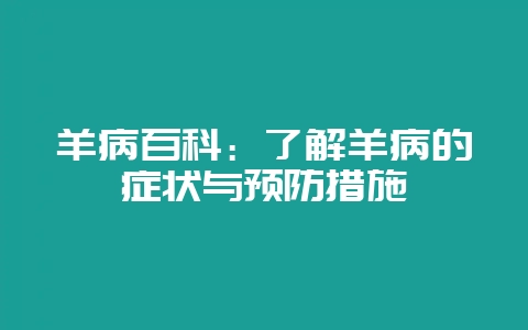 羊病百科：了解羊病的症状与预防措施-会东网