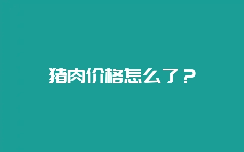 猪肉价格怎么了？-会东网