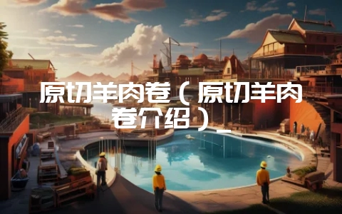 原切羊肉卷（原切羊肉卷介绍）_-会东网