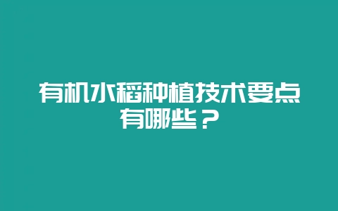 有机水稻种植技术要点有哪些？-会东网