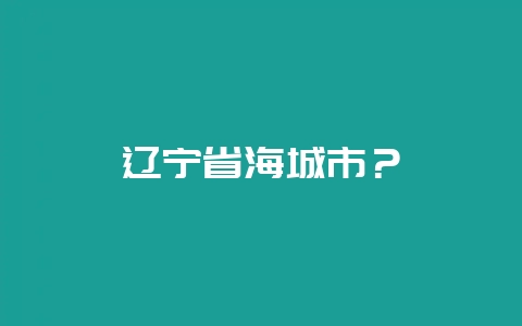 辽宁省海城市？-会东网