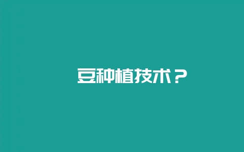 豇豆种植技术？-会东网