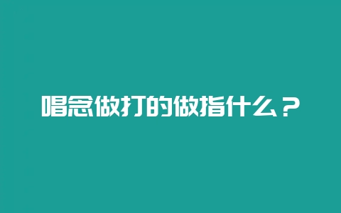 唱念做打的做指什么?-会东网