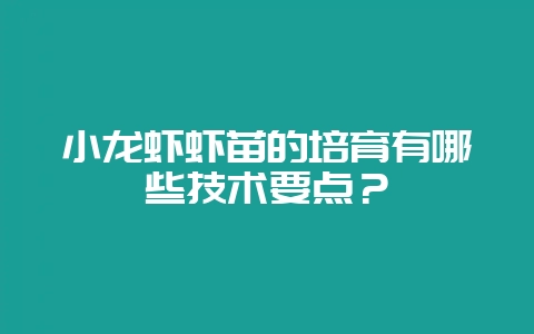 小龙虾虾苗的培育有哪些技术要点?-会东网