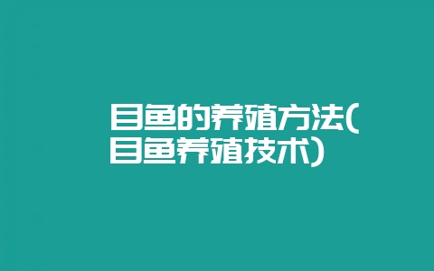 鳎目鱼的养殖方法(鳎目鱼养殖技术)-会东网