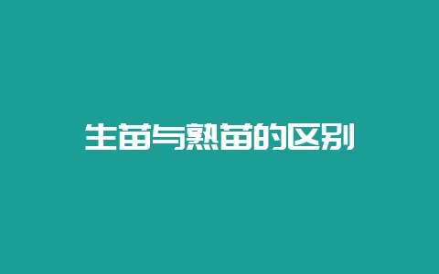 生苗与熟苗的区别-会东网