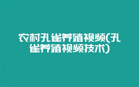 农村孔雀养殖视频(孔雀养殖视频技术)-会东网