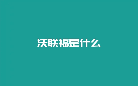 沃联福是什么-会东网