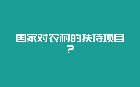 国家对农村的扶持项目?-会东网