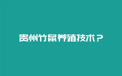 贵州竹鼠养殖技术？-会东网