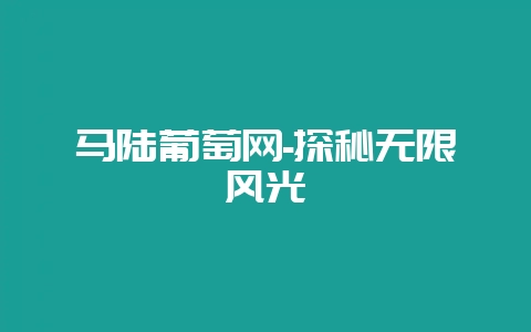 马陆葡萄网-探秘无限风光-会东网