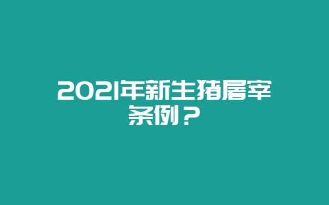 2021年新生猪屠宰条例？-会东网