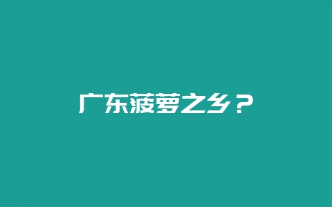 广东菠萝之乡？-会东网