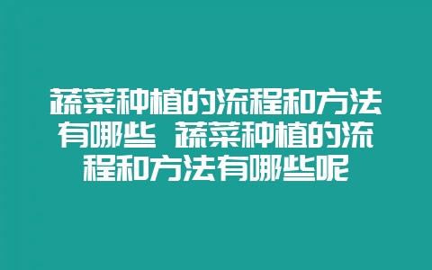 蔬菜种植的流程和方法有哪些 蔬菜种植的流程和方法有哪些呢-会东网