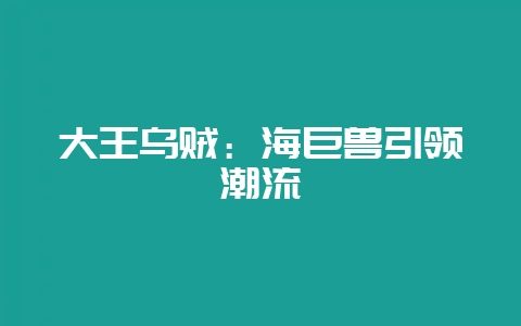 大王乌贼：海巨兽引领潮流-会东网