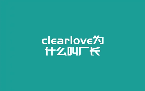 clearlove为什么叫厂长-会东网