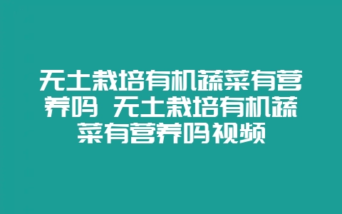 无土栽培有机蔬菜有营养吗 无土栽培有机蔬菜有营养吗视频-会东网