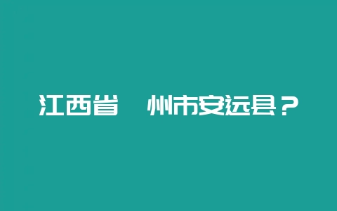 江西省赣州市安远县？-会东网