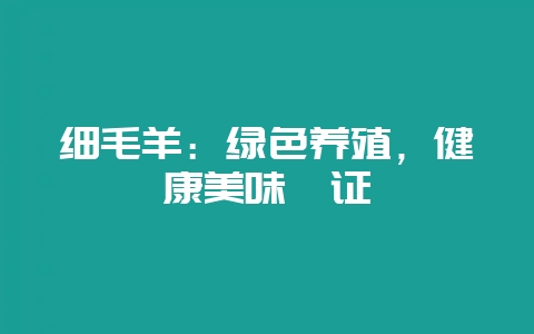 细毛羊：绿色养殖，健康美味佐证-会东网