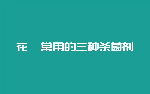 花卉常用的三种杀菌剂-会东网