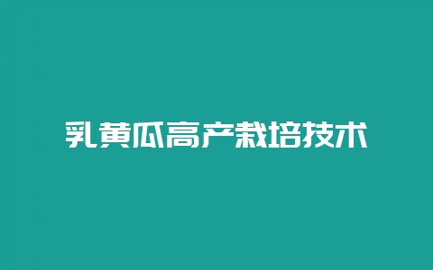 乳黄瓜高产栽培技术-会东网