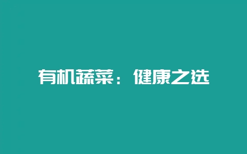 有机蔬菜：健康之选-会东网