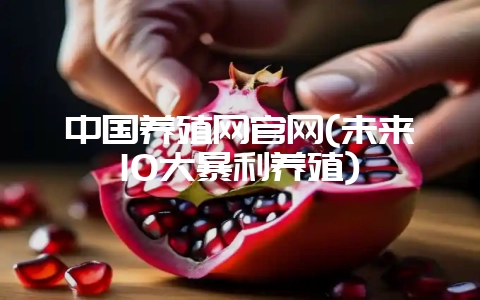 中国养殖网官网(未来10大暴利养殖)-会东网