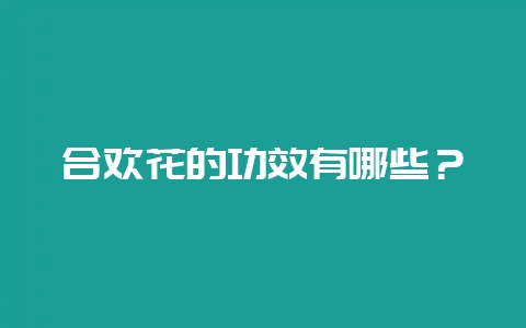 合欢花的功效有哪些?-会东网