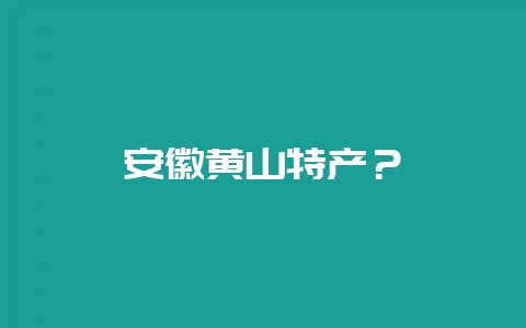 安徽黄山特产？-会东网