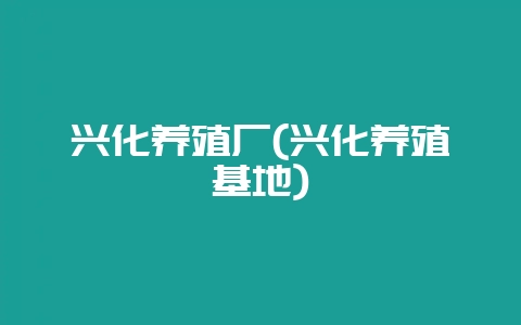 兴化养殖厂(兴化养殖基地)-会东网