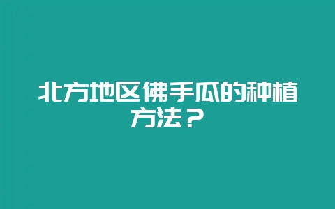 北方地区佛手瓜的种植方法?-会东网