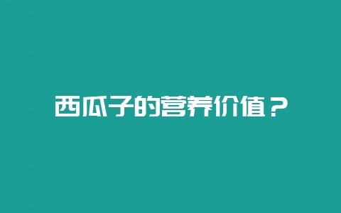西瓜子的营养价值？-会东网