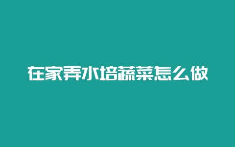 在家弄水培蔬菜怎么做-会东网