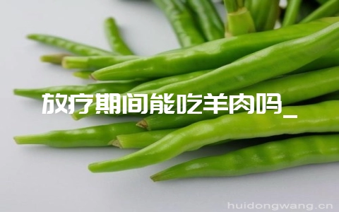 放疗期间能吃羊肉吗_-会东网