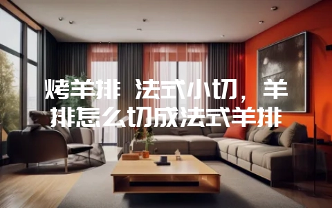 烤羊排 法式小切,羊排怎么切成法式羊排插图 烤羊排 法式小切,羊排怎么切成法式羊排插图