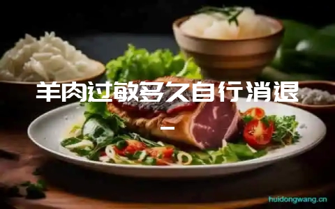 羊肉过敏多久自行消退_-会东网