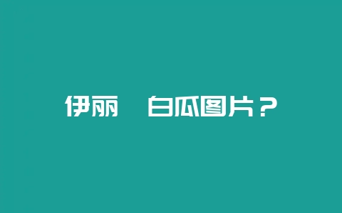 伊丽莎白瓜图片?-会东网