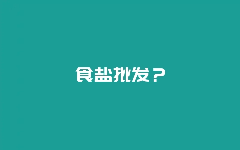 食盐批发？-会东网