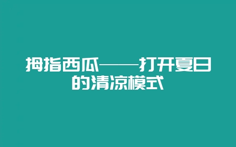 拇指西瓜——打开夏日的清凉模式-会东网