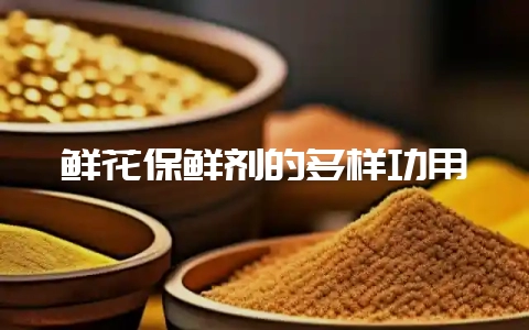 鲜花保鲜剂的多样功用-会东网